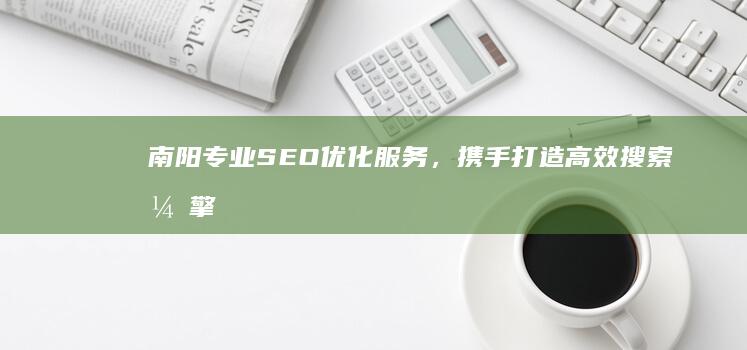 南阳专业SEO优化服务，携手打造高效搜索引擎排名