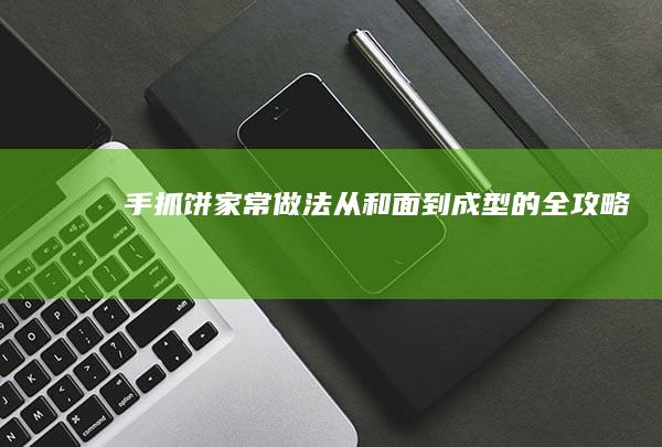 手抓饼家常做法：从和面到成型的全攻略